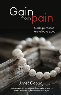Gain from Pain: God's purposes are always good by Goodall, Janet