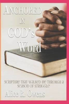 Anchored In God's Word: Scripture that walked me through a Season of Struggle by Owens, Alice R.
