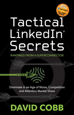 Tactical Linkedin(r) Secrets: Dominate in an Age of Noise, Competition and Attention Market Share by Cobb, David
