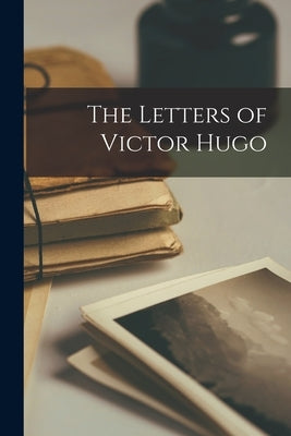 The Letters of Victor Hugo by Anonymous