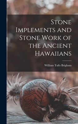 Stone Implements and Stone Work of the Ancient Hawaiians by Brigham, William Tufts