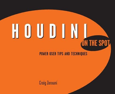 Houdini on the Spot: Time-Saving Tips and Shortcuts from the Pros by Zerouni, Craig