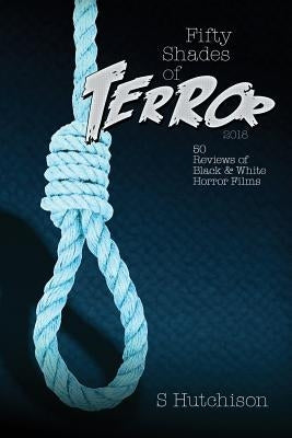 Fifty Shades of Terror 2018: 50 Reviews of Black and White Horror Films by Hutchison, Steve