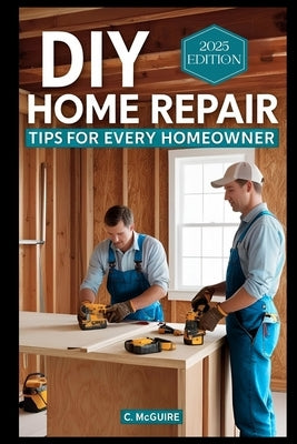 DIY Home Repair Tips For Every Homeowner by McGuire, C.