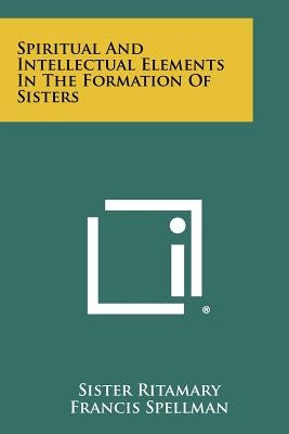 Spiritual And Intellectual Elements In The Formation Of Sisters by Ritamary, Sister