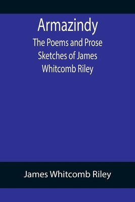 Armazindy; The Poems and Prose Sketches of James Whitcomb Riley by Whitcomb Riley, James