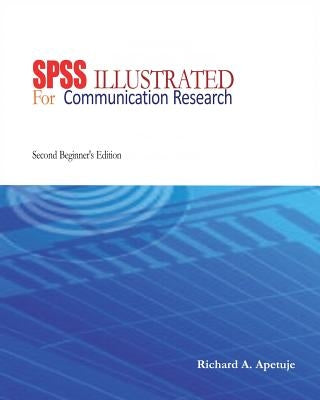 SPSS Illustrated: For Communication Research: Beginner's Edition by Apetuje, Richard Ayodabo