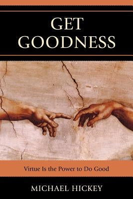 Get Goodness: Virtue Is the Power to Do Good by Hickey, Mike