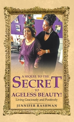 A Sequel to the Secret to Ageless Beauty!: Living Graciously and Positively by Rashwan, Jennifer