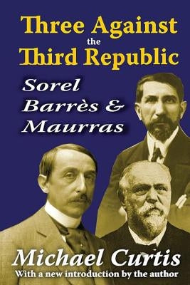 Three Against the Third Republic: Sorel, Barres and Maurras by Curtis, Michael