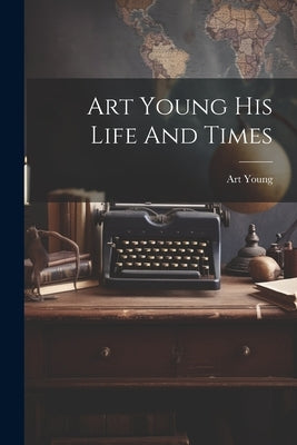 Art Young His Life And Times by Art Young