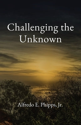 Challenging the Unknown by Phipps, Alfredo E.