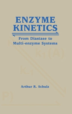 Enzyme Kinetics: From Diastase to Multi-Enzyme Systems by Schulz, Arthur R.