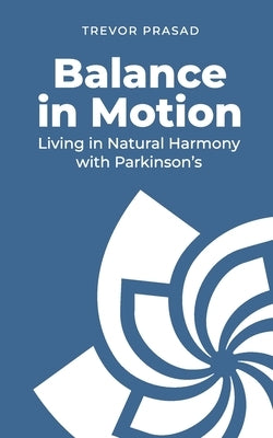 Balance in Motion: Living in Natural Harmony with Parkinson's by Prasad, Trevor