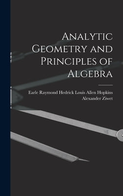 Analytic Geometry and Principles of Algebra by Ziwet, Louis Allen Hopkins Earle Ray