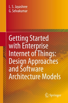 Getting Started with Enterprise Internet of Things: Design Approaches and Software Architecture Models by Jayashree, L. S.