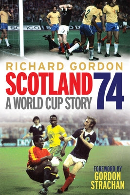 Scotland 74: A World Cup Story by Gordon, Richard