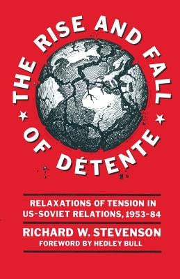 The Rise and Fall of Détente: Relaxations of Tension in Us-Soviet Relations 1953-84 by Stevenson, Richard W.