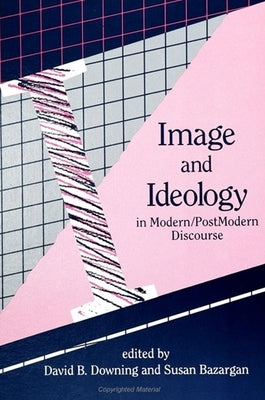 Image and Ideology in Modern/Postmodern Discourse by Downing, David B.