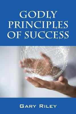 Godly Principles of Success by Riley, Gary