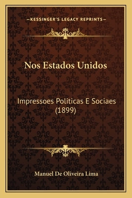 Nos Estados Unidos: Impressoes Politicas E Sociaes (1899) by Lima, Manuel De Oliveira