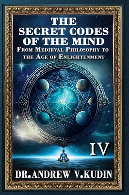 The Secret Codes of the Mind: From Medieval Philosophy to the Age of Enlightenment (Book IV) by Kudin, Andrew V.