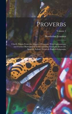 Proverbs: Chiefly Taken From the Adagia of Erasmus, With Explanations; and Further Illustrated by Corresponding Examples From th by Erasmus, Desiderius