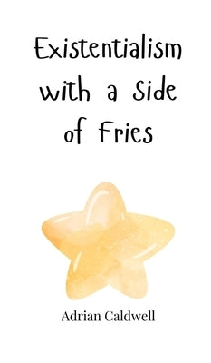 Existentialism with a Side of Fries by Caldwell, Adrian