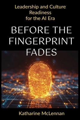 Before the Fingerprint Fades: Leadership and Culture Readiness for the AI Era by McLennan, Katharine