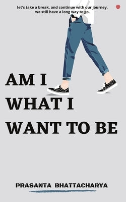 Am I What I Want to Be by Bhattacharya, Prasanta