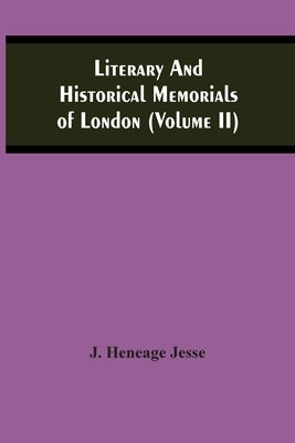 Literary And Historical Memorials Of London (Volume Ii) by Heneage Jesse, J.
