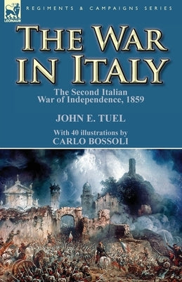 The War in Italy: the Second Italian War of Independence, 1859 by Tuel, John E.