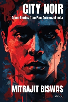 City Noir: Crime Stories from Four Corners of India by Mitrajit Biswas