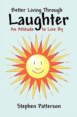 Better Living Through Laughter: An Attitude to Live By by Stephen Patterson