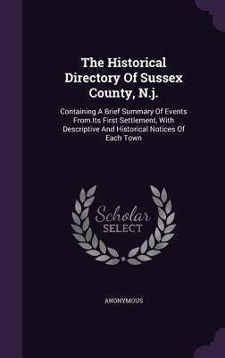 The Historical Directory Of Sussex County, N.j.: Containing A Brief Summary Of Events From Its First Settlement, With Descriptive And Historical Notic by Anonymous
