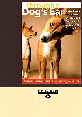 Through a Dog's Ear: Using Sound to Improve the Health & Behavior of Your Canine Companion (Easyread Large Edition) by Leeds, Joshua