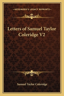 Letters of Samuel Taylor Coleridge V2 by Coleridge, Samuel Taylor