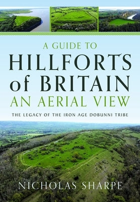 A Guide to Hillforts of Britain, an Aerial View: The Legacy of the Iron Age Dobunni Tribe by Sharpe, Nicholas