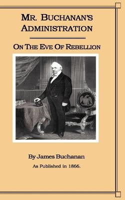Mr. Buchanan's Administration on the Eve of the Rebellion by Buchanan, James