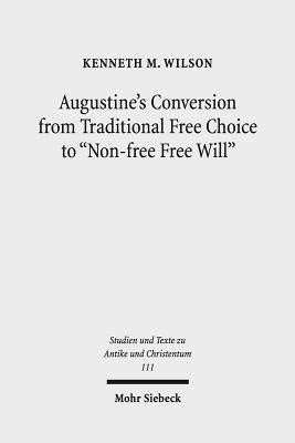 Augustine's Conversion from Traditional Free Choice to 'Non-Free Free Will': A Comprehensive Methodology by Wilson, Kenneth M.