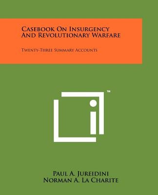 Casebook On Insurgency And Revolutionary Warfare: Twenty-Three Summary Accounts by Jureidini, Paul A.