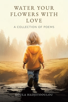 Water Your Flowers With Love: A Collection of Poems by Hadjitooulou, Koula