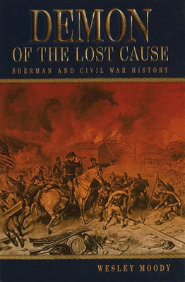 Demon of the Lost Cause: Sherman and Civil War History by Moody, Wesley