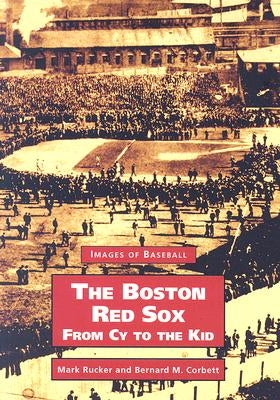 The Boston Red Sox: From Cy to the Kid by Rucker, Mark
