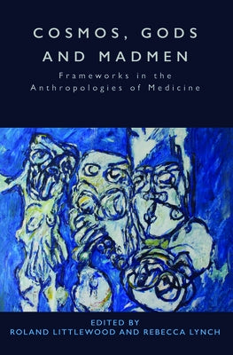 Cosmos, Gods and Madmen: Frameworks in the Anthropologies of Medicine by Littlewood, Roland