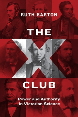 The X Club: Power and Authority in Victorian Science by Barton, Ruth