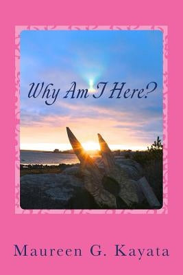 Why Am I Here?: Believe In Your Truth by Kayata, Maureen G.