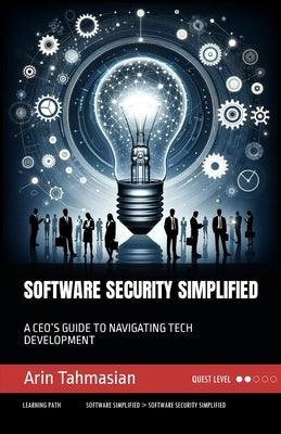 Software Security Simplified: A Ceo's Guide to Navigating Tech Development by Tahmasian, Arin