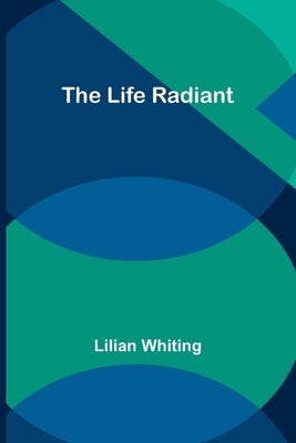 The Life Radiant by Whiting, Lilian