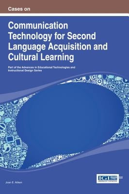 Cases on Communication Technology for Second Language Acquisition and Cultural Learning by Aitken, Joan E.
